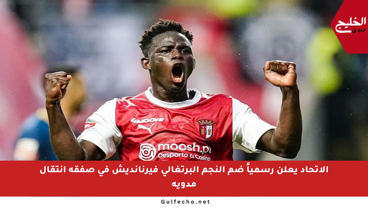 الاتحاد يعلن رسمياً ضم النجم البرتغالي فيرنانديش في صفقة انتقال مدوية